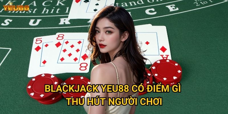 Làm sao để làm chủ blackjack tại Yeu88? 2 Blackjack Yeu88 có điểm gì thu hút người chơi?