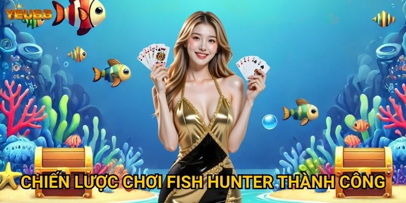 Vì sao fish hunter tại Yeu88 được đánh giá cao? 3 Chiến lược chơi fish hunter thành công