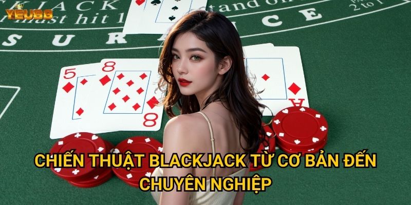Làm sao để làm chủ blackjack tại Yeu88? 3 Chiến thuật blackjack từ cơ bản đến chuyên nghiệp
