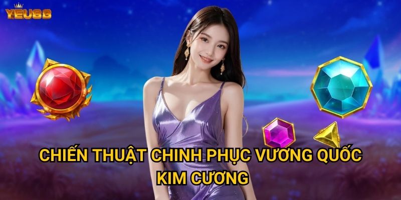 Làm thế nào để trở thành vua kim cương tại Yeu88? 3 Chiến thuật chinh phục vương quốc kim cương