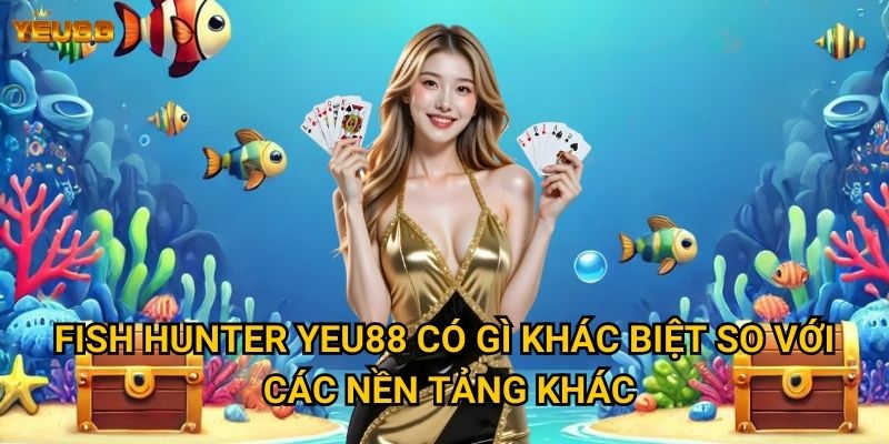 Vì sao fish hunter tại Yeu88 được đánh giá cao? 2 Fish hunter Yeu88 có gì khác biệt so với các nền tảng khác?