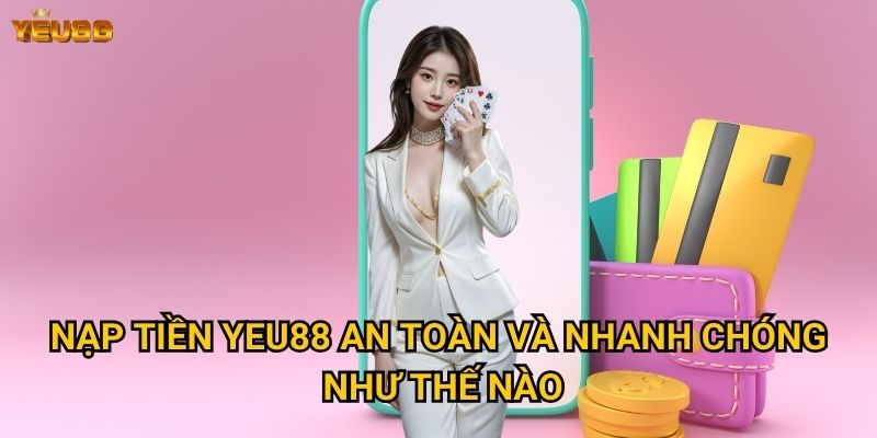 Có những phương thức nạp tiền nào tại Yeu88? 2 Nạp tiền Yeu88 an toàn và nhanh chóng như thế nào?