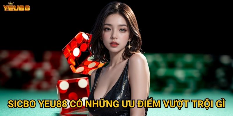 Tại sao sicbo tại Yeu88 được đánh giá cao? 2 Sicbo Yeu88 có những ưu điểm vượt trội gì?