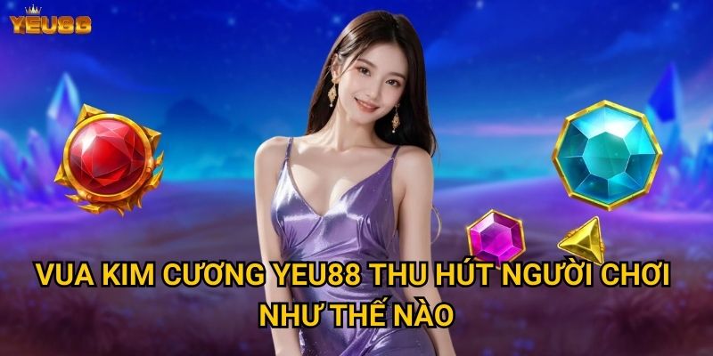 Làm thế nào để trở thành vua kim cương tại Yeu88? 2 Vua kim cương Yeu88 thu hút người chơi như thế nào?